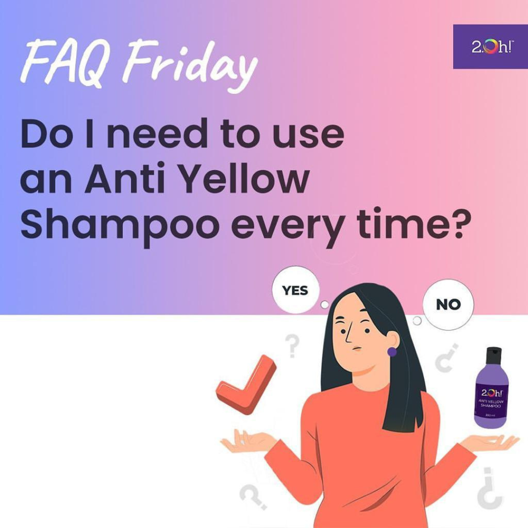 Do I need to use an Anti Yellow Shampoo every time? 2.Oh!